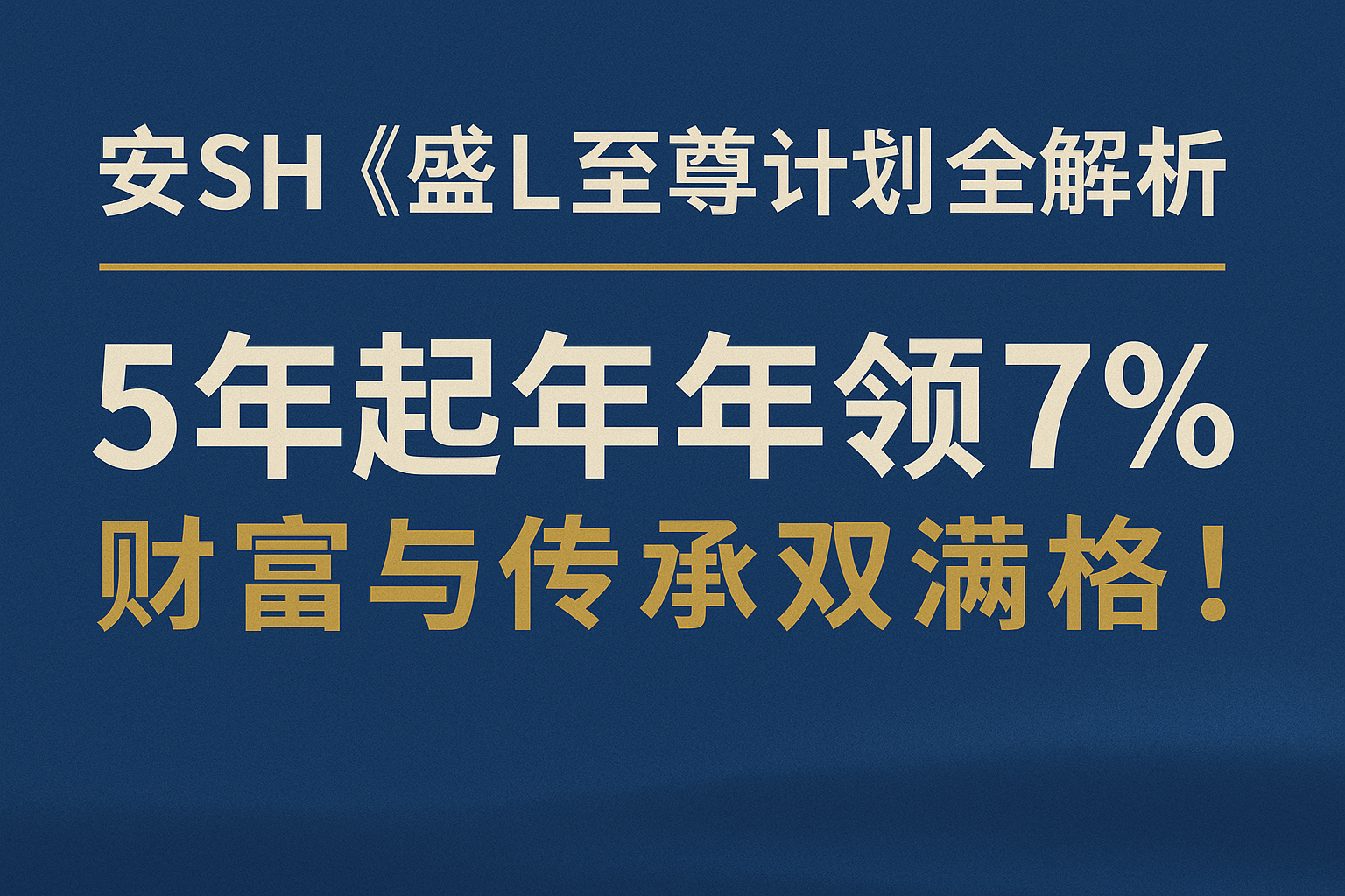 安SH《盛L至尊计划》全解析｜5年起年年领7%，财富与传承双满格！